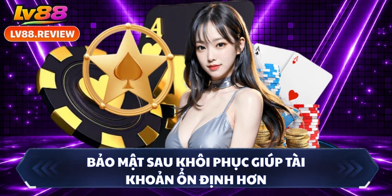 Bảo mật sau khôi phục giúp tài khoản ổn định hơn