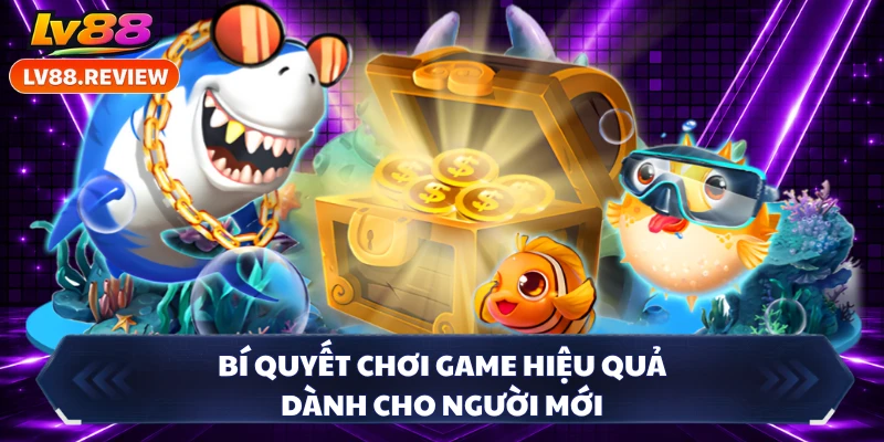 Bí quyết chơi game hiệu quả dành cho người mới 
