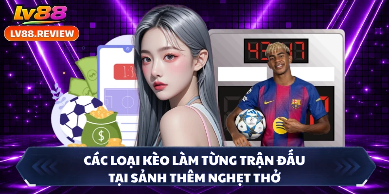 Các loại kèo làm từng trận đấu tại sảnh thêm nghẹt thở