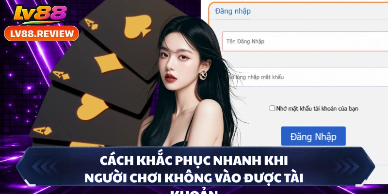 Cách khắc phục nhanh khi người chơi không vào được tài khoản
