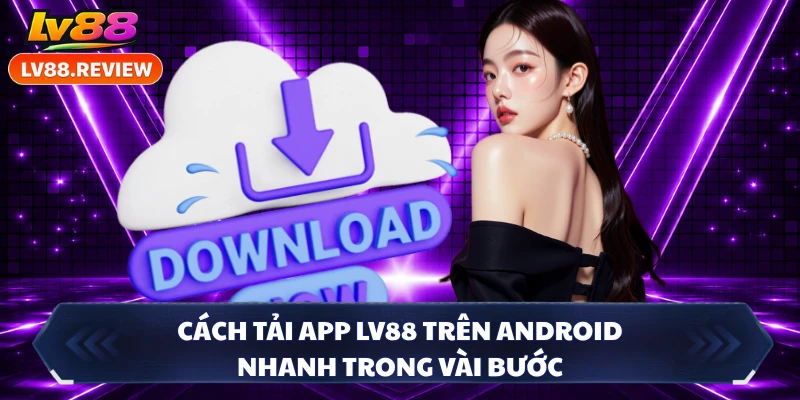 Cách tải app LV88 trên Android nhanh trong vài bước