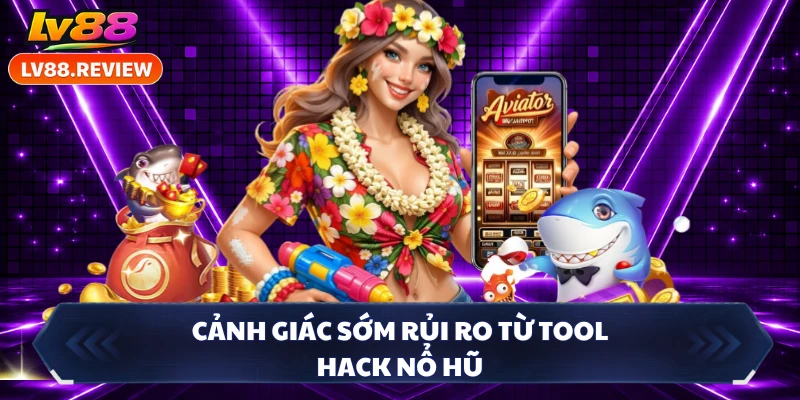 Cảnh giác sớm rủi ro từ tool hack nổ hũ