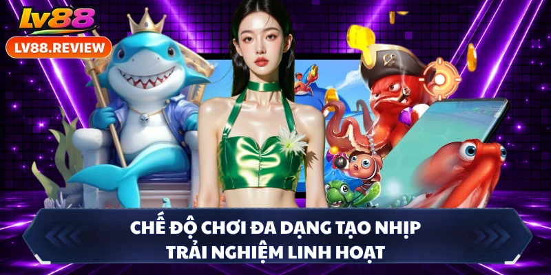 Chế độ chơi đa dạng tạo nhịp trải nghiệm linh hoạt