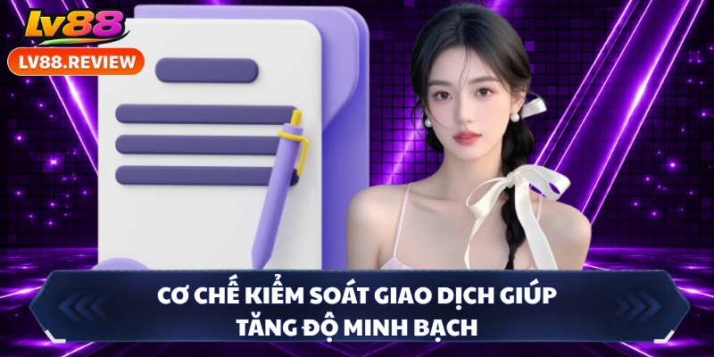 Cơ chế kiểm soát giao dịch giúp tăng độ minh bạch