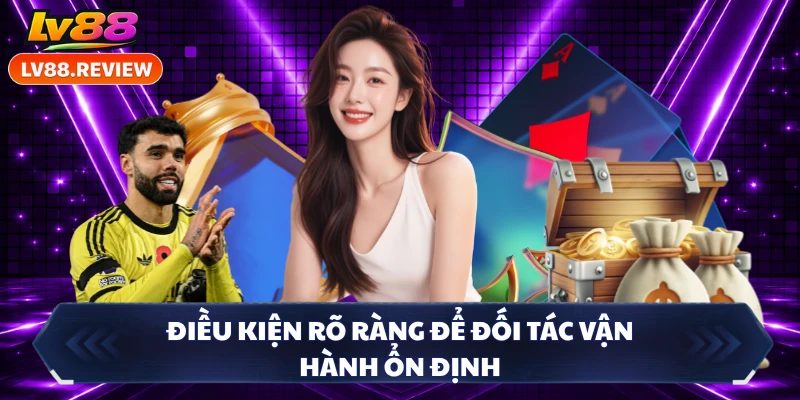 Điều kiện rõ ràng để đối tác vận hành ổn định