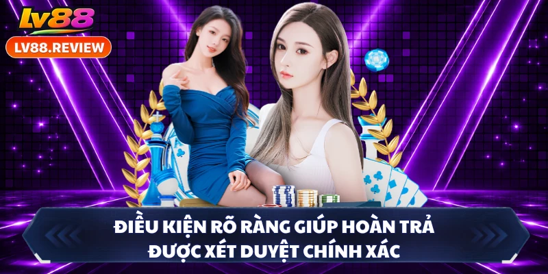 Điều kiện rõ ràng giúp hoàn trả được xét duyệt chính xác 