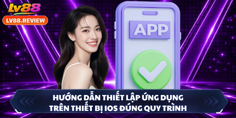 Hướng dẫn thiết lập ứng dụng trên thiết bị iOS đúng quy trình