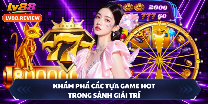 Khám phá các tựa game hot trong sảnh giải trí