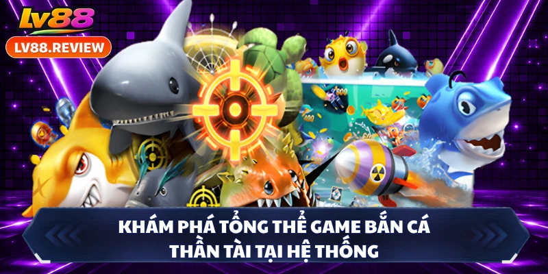 Khám phá tổng thể game bắn cá Thần Tài tại hệ thống 