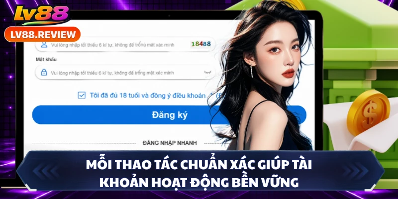 Mỗi thao tác chuẩn xác giúp tài khoản hoạt động bền vững