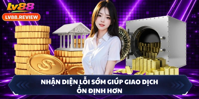 Nhận diện lỗi sớm giúp giao dịch ổn định hơn