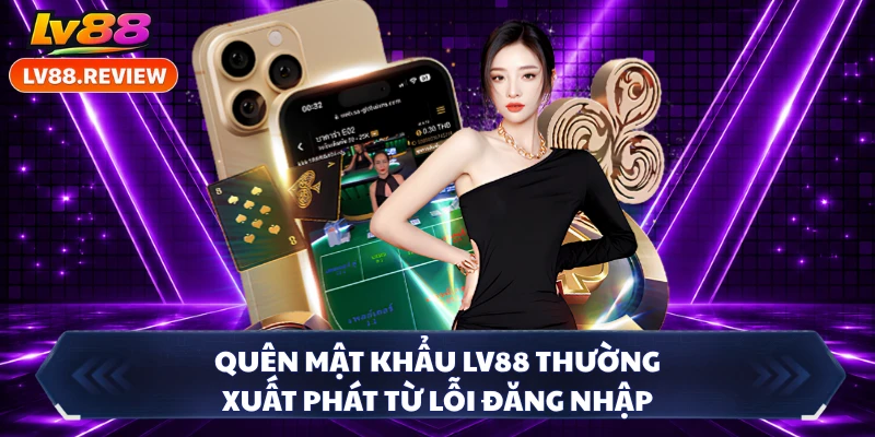 Quên mật khẩu LV88 thường xuất phát từ lỗi đăng nhập