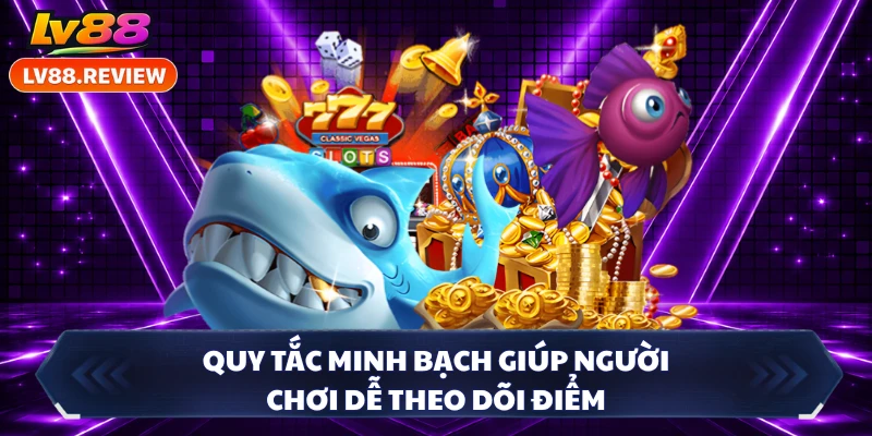 Quy tắc minh bạch giúp người chơi dễ theo dõi điểm