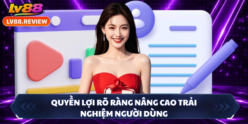 Quyền lợi rõ ràng nâng cao trải nghiệm người dùng