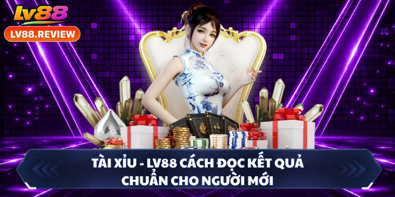 Tài Xỉu - LV88 Cách Đọc Kết Quả Chuẩn Cho Người Mới