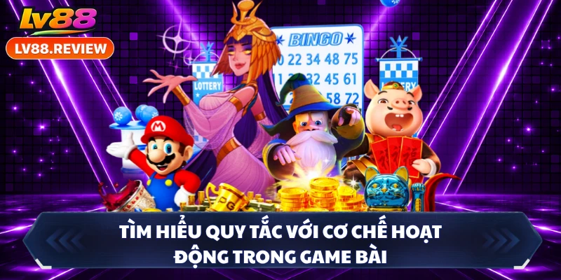 Tìm hiểu quy tắc với cơ chế hoạt động trong game bài 