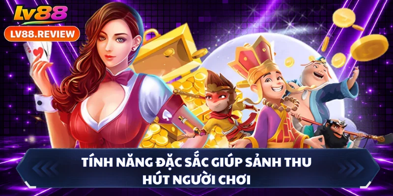 Tính năng đặc sắc giúp sảnh thu hút người chơi