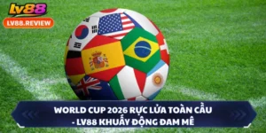 World Cup 2026 Rực Lửa Toàn Cầu - LV88 Khuấy Động Đam Mê