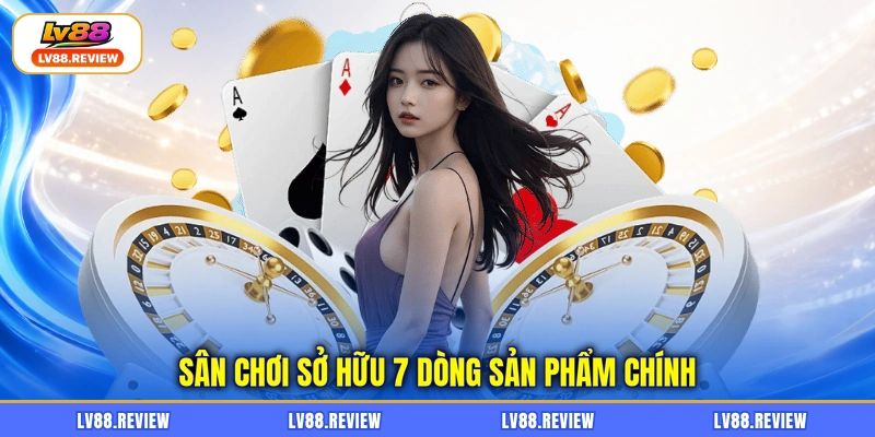 Sân chơi sở hữu 7 dòng sản phẩm chính